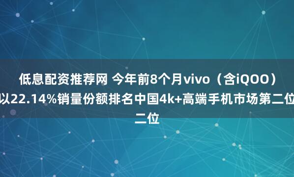 低息配资推荐网 今年前8个月vivo（含iQOO）以22.14%销量份额排名中国4k+高端手机市场第二位