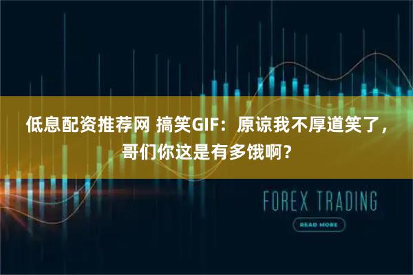 低息配资推荐网 搞笑GIF：原谅我不厚道笑了，哥们你这是有多饿啊？