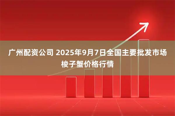 广州配资公司 2025年9月7日全国主要批发市场梭子蟹价格行情