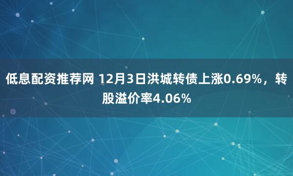 低息配资推荐网 12月3日洪城转债上涨0.69%，转股溢价率4.06%