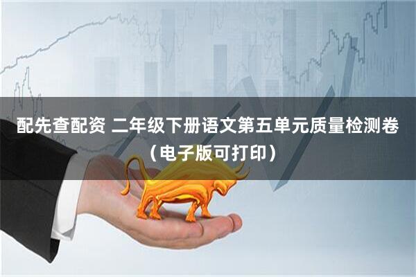 配先查配资 二年级下册语文第五单元质量检测卷（电子版可打印）